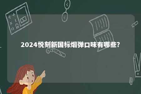 2024悦刻新国标烟弹口味有哪些�？ 